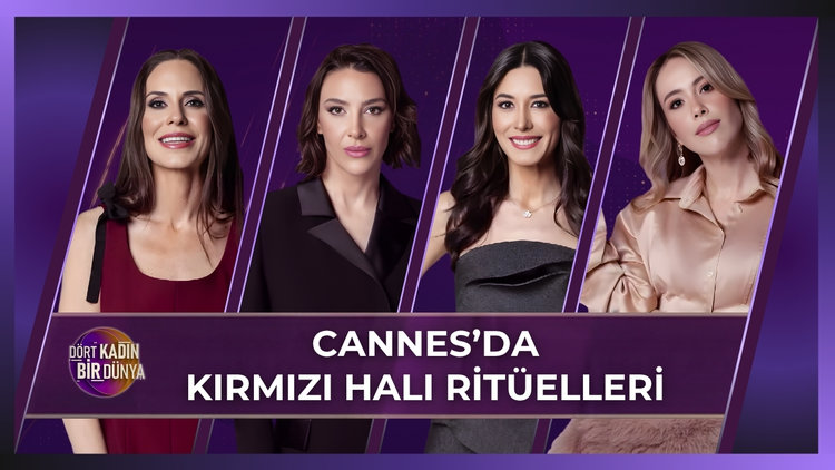 Dört Kadın Bir Dünya - Cannes'da Kırmızı Halı Ritüelleri | 12 Mayıs 2026