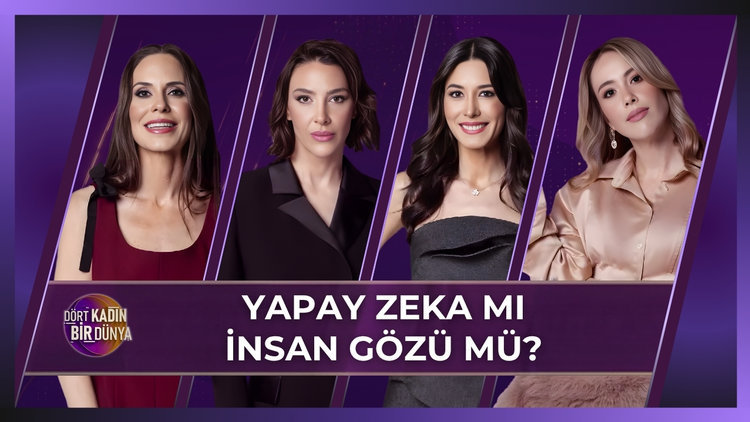 Dört Kadın Bir Dünya - Yapay Zeka mı, İnsan Gözü mü? | 16 Haziran 2026