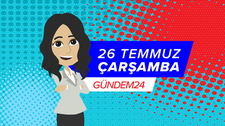 26 Temmuz günü yaşananlar Gündem24'te!