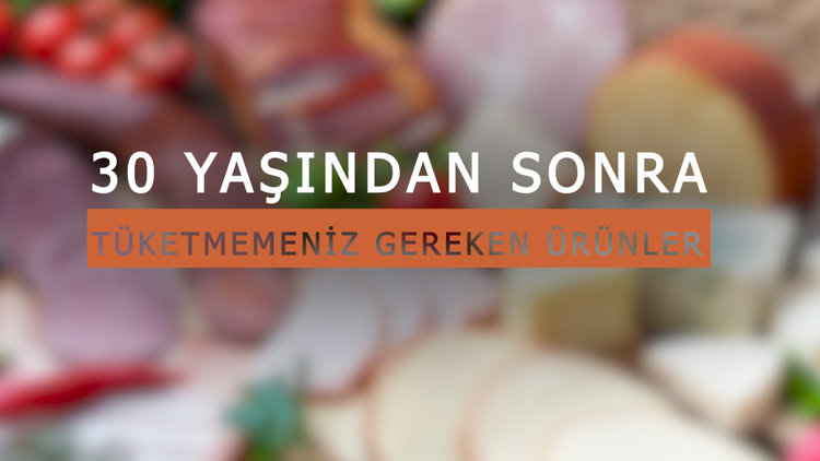 30 yaşından sonra tüketmemeniz gereken ürünler