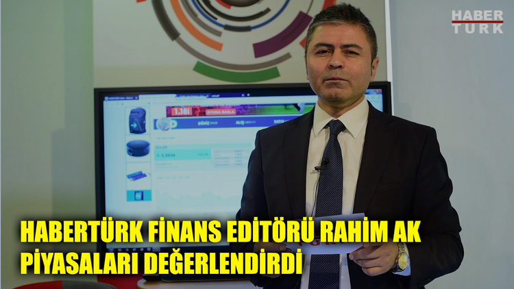 Habertürk Finans Editörü Rahim Ak piyasaları değerlendirdi