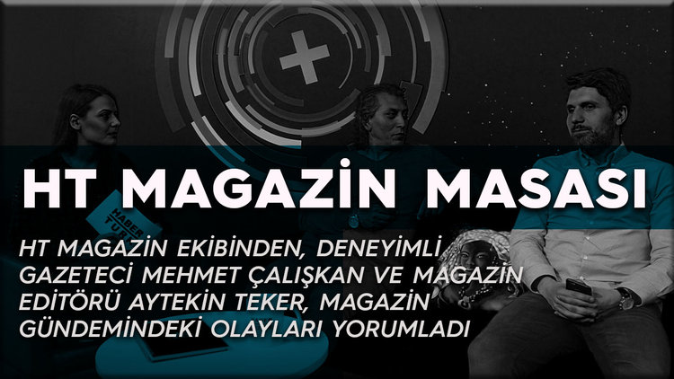 HT Magazin masası gündemdeki olayları değerlendirdi