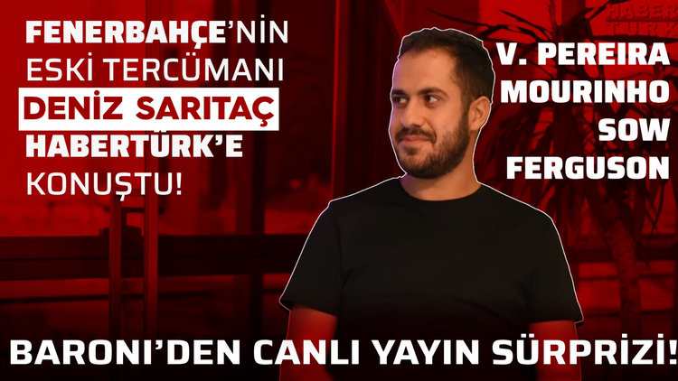 Deniz Sarıtaç, Habertürk'e konuştu. Pereira, Sow, Mourinho, Cristian, Aykut Kocaman, Alex Ferguson...