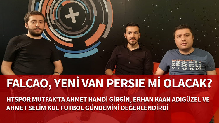 HTSPOR Mutfak | Falcao, yeni Van Persie mi olacak?
