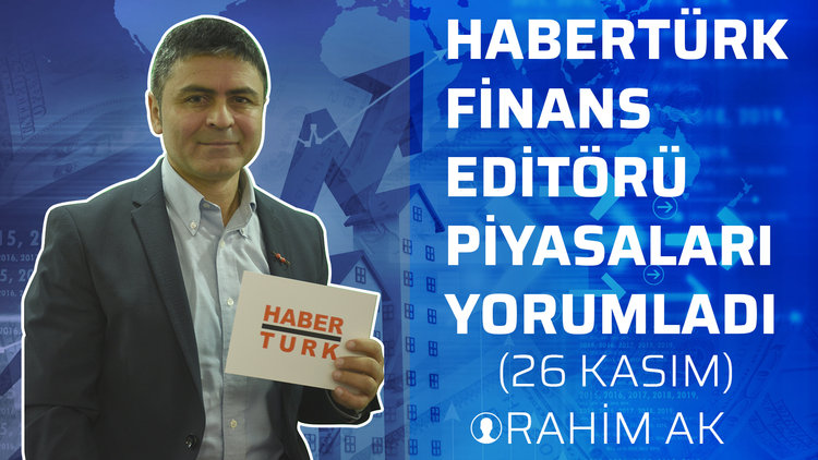 Habertürk Finans Editörü Rahim Ak, piyasaları yorumladı. (26 Kasım)