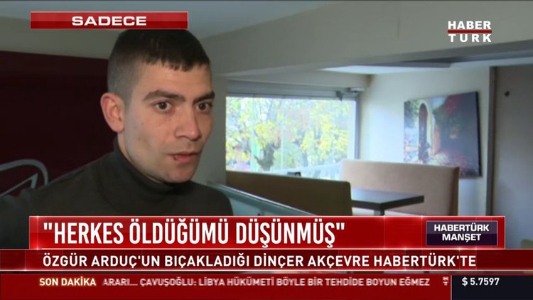 Özgür Arduç'un bıçakladığı Dinçer Akçevre Habertürk'e konuştu