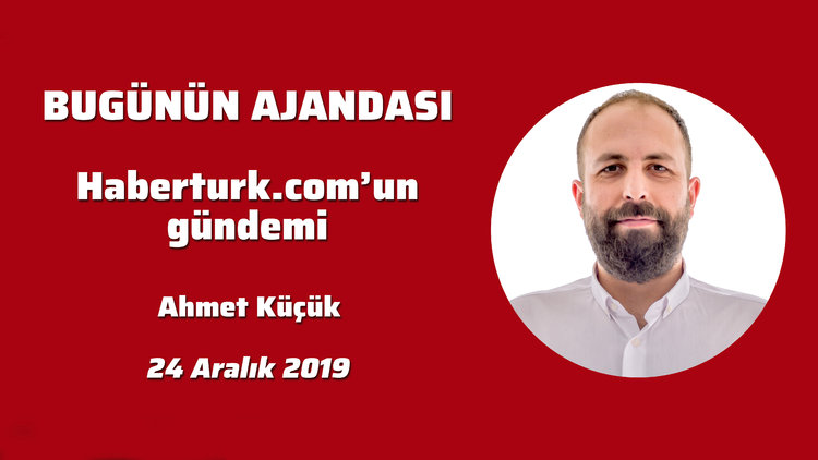 Bugünün Ajandası! Haberturk.com'un gündemi (24 Aralık 2019)