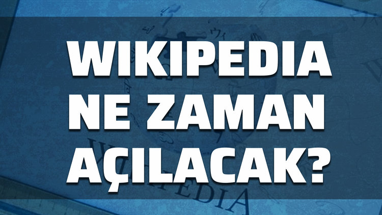 Vikipedi ne zaman açılacak? Wikipedia açılıyor mu?