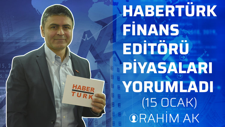 Habertürk Finans Editörü Rahim Ak, piyasaları yorumladı (15 Ocak)