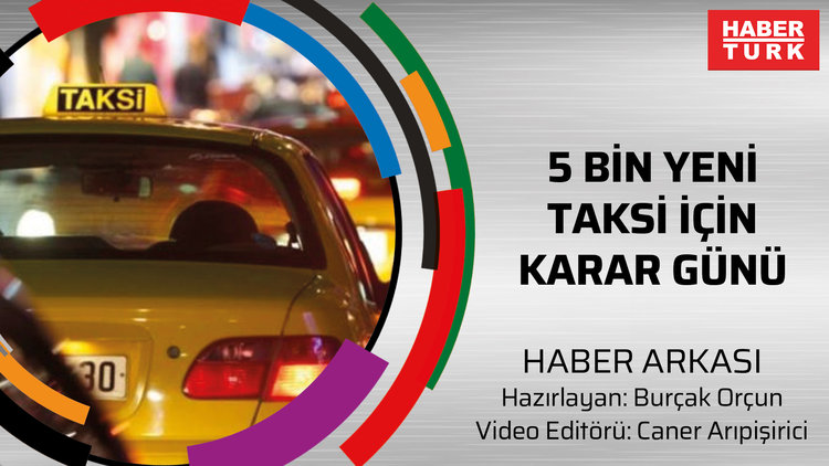 Haber Arkası - 5 bin yeni taksi için bugün karar günü