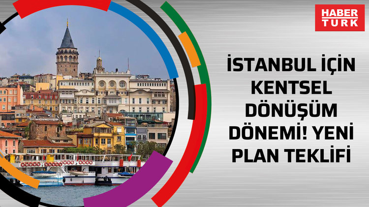 İstanbul için kentsel dönüşüm dönemi! Yeni plan teklifi