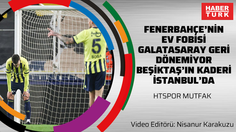 Fenerbahçe'nin ev fobisi, Galatasaray geri dönemiyor, Beşiktaş'ın kaderi İstanbul'da | HTSPOR MUTFAK