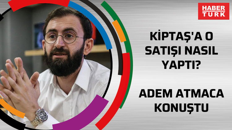 KİPTAŞ'a o satışı nasıl yaptı? Adem Atmaca konuştu