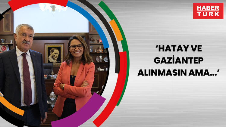 'Hatay ve Gaziantep alınmasın ama…'