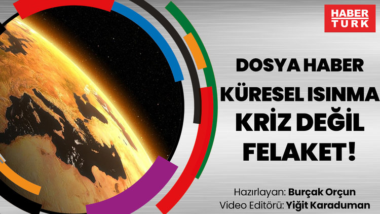 Dosya haber - 'KÜRESEL ISINMA' Kriz değil felaket!