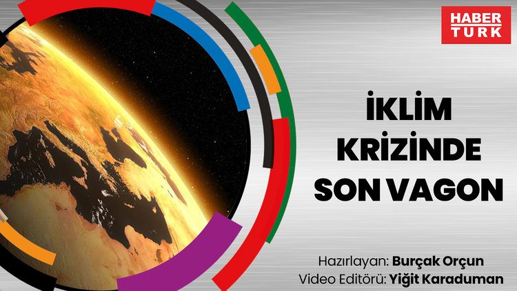 Dosya haber - 'KÜRESEL ISINMA' #4: İklim krizinde son vagon