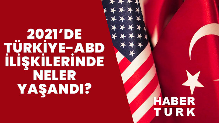 2021 yılında Türkiye-ABD ilişkilerinde neler yaşandı?