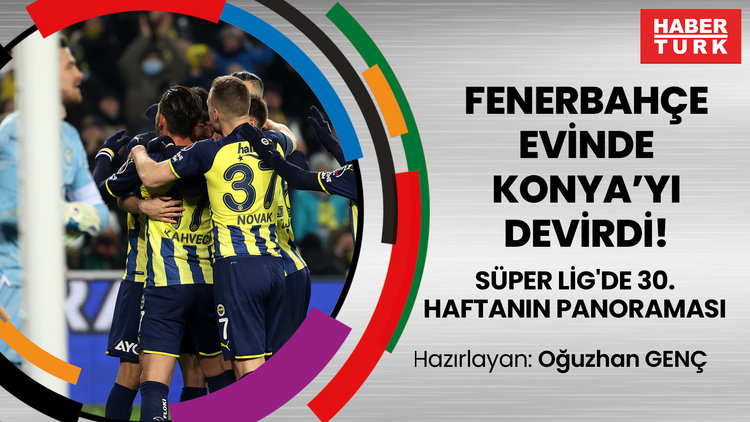 Fenerbahçe evinde Konya'yı devirdi! Süper Lig'de 30. haftanın panoraması