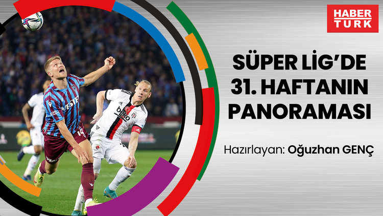 Süper Lig'de 31. haftanın panoraması