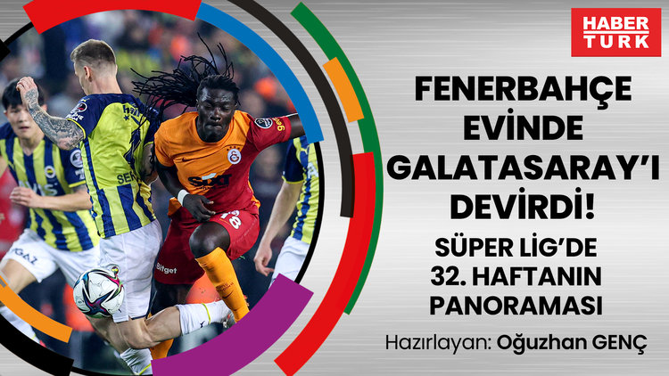 Fenerbahçe evinde Galatasaray'ı devirdi!  |  Süper Lig'de 32. haftanın panoraması