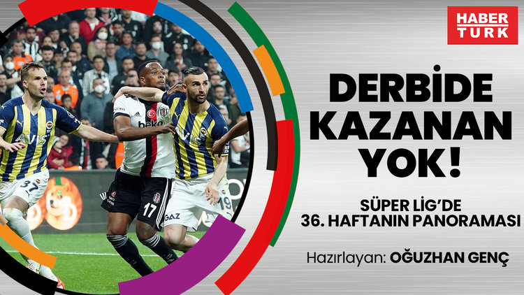 Beşiktaş-Fenerbahçe derbisinden kazanan çıkmadı! | Süper Lig'de 36. haftanın panoraması!