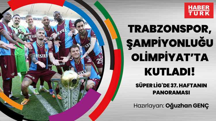 Trabzonspor, şampiyonluğu Olimpiyat'ta kutladı! | Süper Lig'de 37. haftanın panoraması
