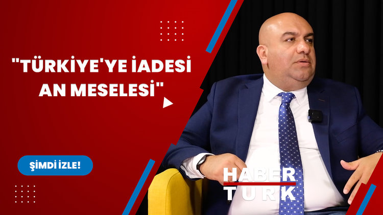 "Türkiye'ye iadesi an meselesi"