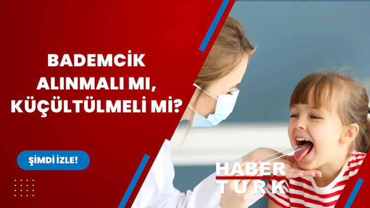 Bademcik alınmalı mı, küçültülmeli mi?