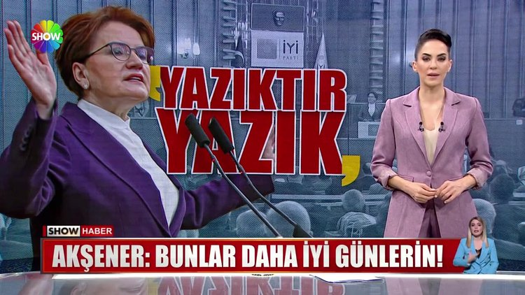 Akşener: Bunlar daha iyi günlerin!