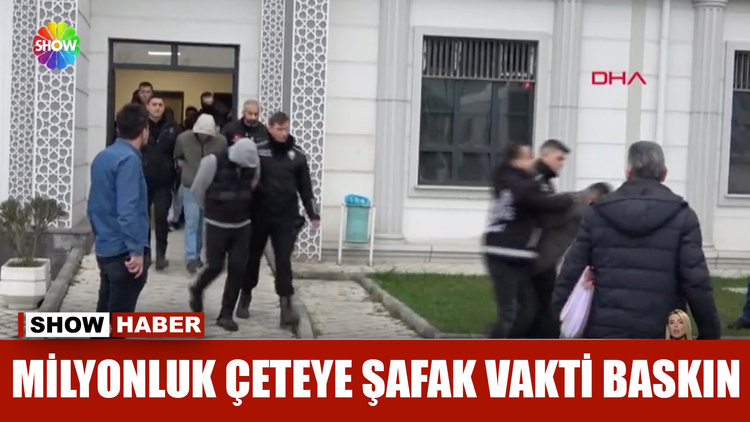 Milyonluk çeteye şafak vakti baskın