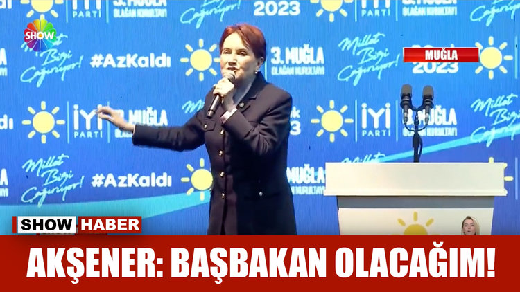 Akşener: Başbakan olacağım!