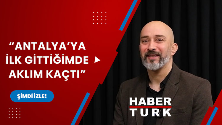 Antalya'ya ilk gittiğimde aklım kaçtı