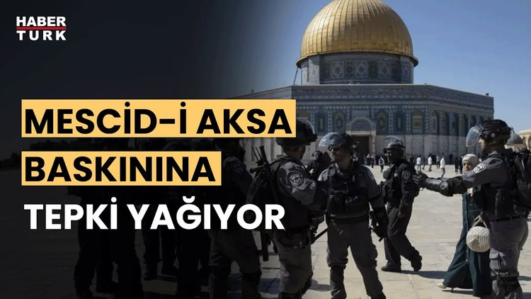 İsrail güçlerinin Mescid-i Aksa baskını tüm dünyada tepki çekiyor