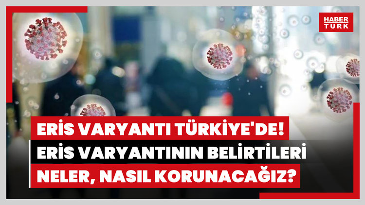 Eris varyantı Türkiye'de! Eris varyantının belirtileri neler, nasıl korunacağız?