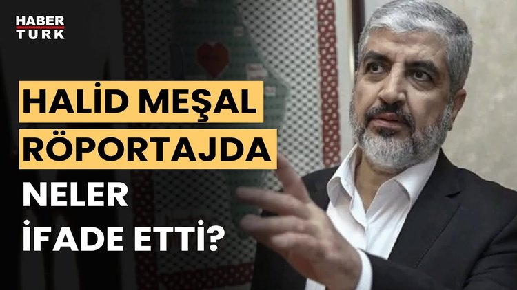 Halid Meşal'in özel röportajda yaptığı açıklamalar neler? Nevzat Çiçek değerlendirdi