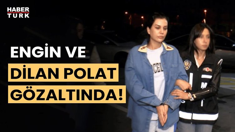 Engin Polat ile Dilan Polat gözaltına alındı! Polat davasında son durum ne?