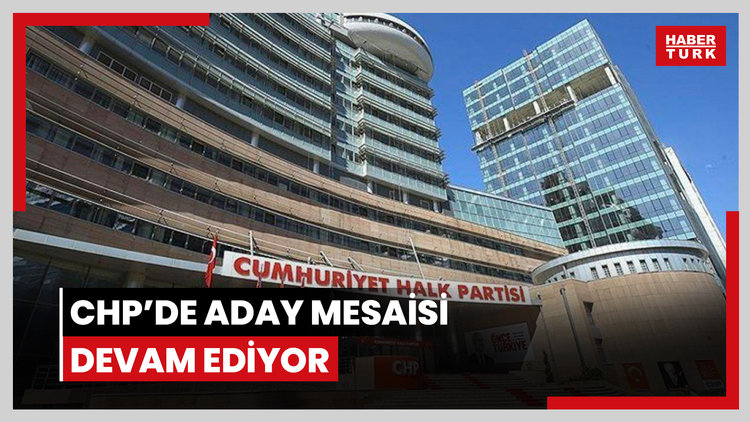 CHP'de aday mesaisi devam ediyor
