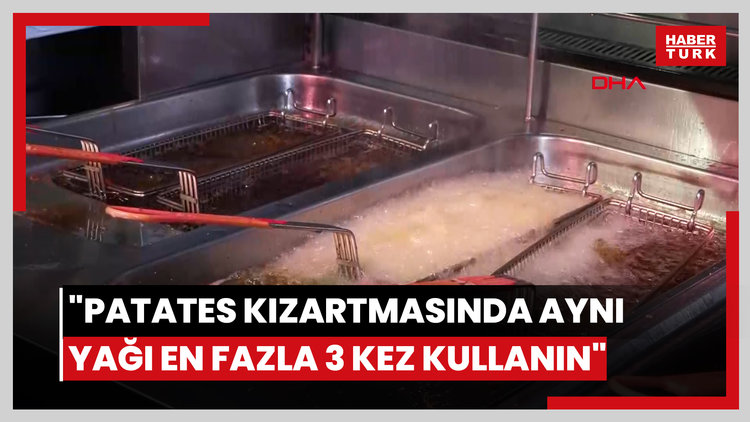 "Patates kızartmasında aynı yağı en fazla 3 kez kullanın"