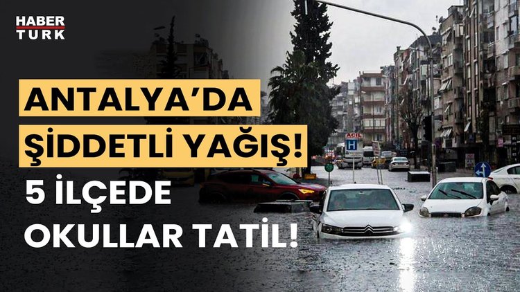 Antalya'da şiddetli yağış: 5 ilçede eğitime ara verildi! Son durum ne?