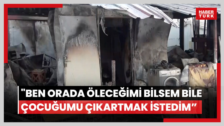 Alevlere teslim olan konteynerden evladını kurtarmayı başaran anne: "Ben orada öleceğimi bilsem bile çocuğumu çıkartmak istedim"