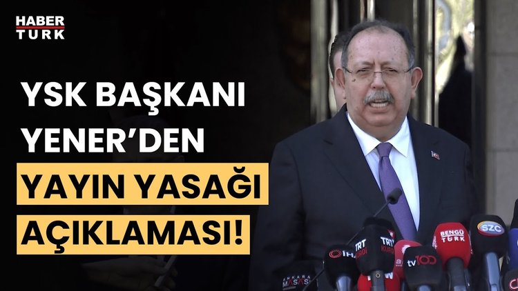 Yayın yasağı kaçta kalkacak? YSK Başkanı Ahmet Yener&#039;den son dakika açıklaması!