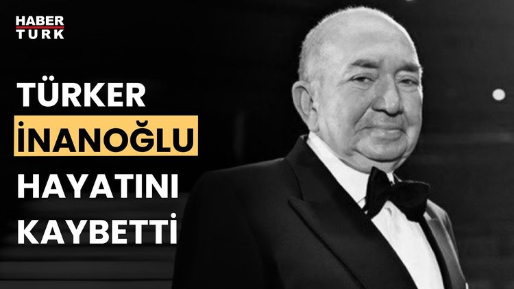 Türker İnanoğlu hayatını kaybetti