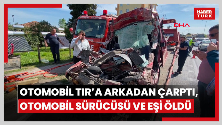 Otomobil TIR'a arkadan çarptı, otomobil sürücüsü ve eşi öldü