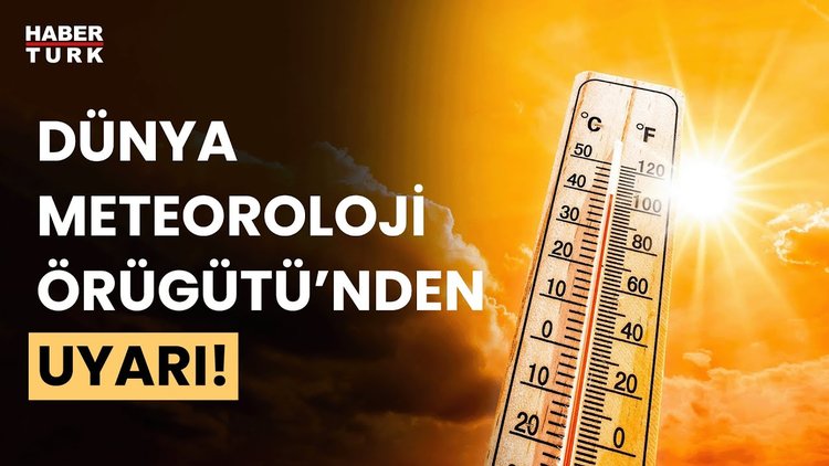 Dünya Meteoroloji Örgütü&#039;nden uyarı: Türkiye için endişe verici
