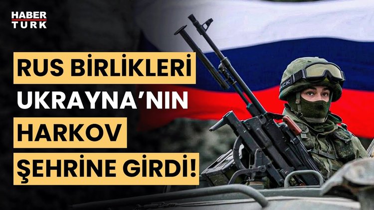 Rusya'dan yeni hamle: Rus birlikleri Ukrayna'nın en büyük ikinci kenti Harkov'a girdi!