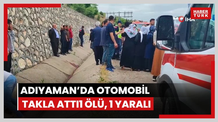 Adıyaman'da otomobil takla attı: 1 ölü, 1 yaralı