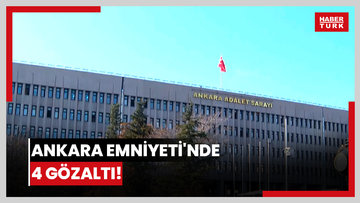 Ankara Emniyeti'nde 4 gözaltı!
