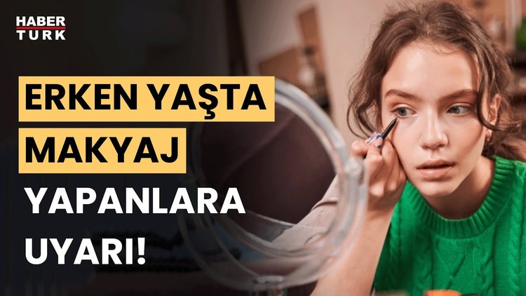 Erken yaşta makyaj yapmanın tehlikeleri neler?