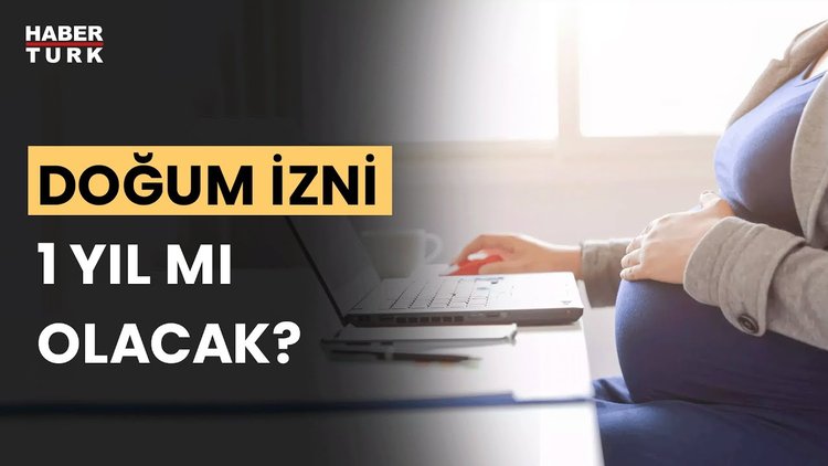 Doğum izni uzatılacak mı, annelik izni 1 yıl mı olacak?