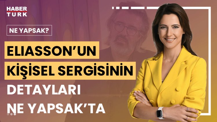 Ne Yapsak? - 22 Haziran 2024 (Olafur Eliasson'un İstanbul'a özel ürettiği eserin detayları ne?)